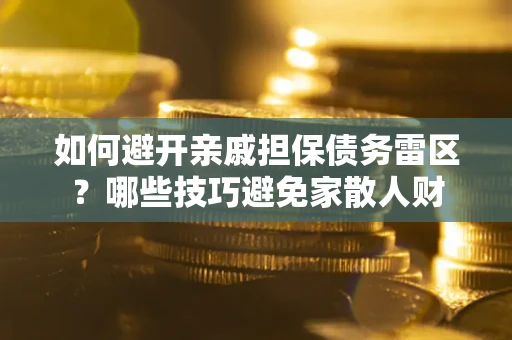 北京如何避开亲戚担保债务雷区？哪些技巧避免家散人财