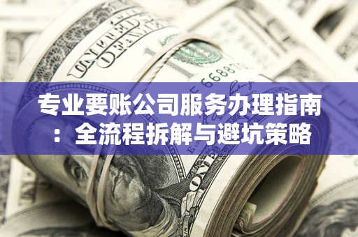 北京专业要账公司服务办理指南：全流程拆解与避坑策略