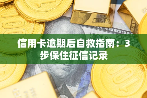 北京信用卡逾期后自救指南：3步保住征信记录