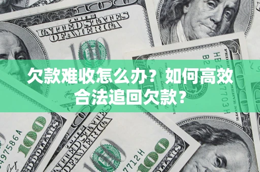 北京欠款难收怎么办？如何高效合法追回欠款？