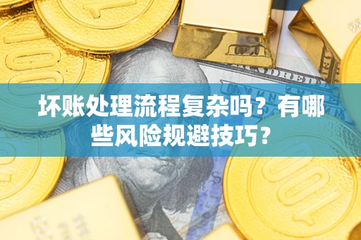 北京坏账处理流程复杂吗？有哪些风险规避技巧？