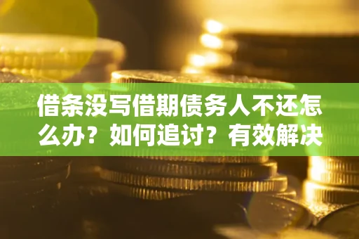 北京借条没写借期债务人不还怎么办？如何追讨？有效解决方案！