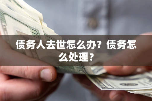 北京债务人去世怎么办？债务怎么处理？