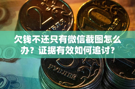 北京欠钱不还只有微信截图怎么办？证据有效如何追讨？