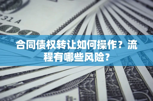 北京合同债权转让如何操作？流程有哪些风险？
