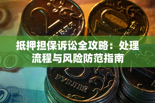 北京抵押担保诉讼全攻略：处理流程与风险防范指南