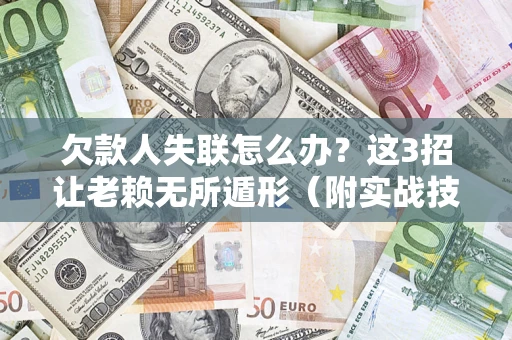 北京欠款人失联怎么办？这3招让老赖无所遁形（附实战技巧）