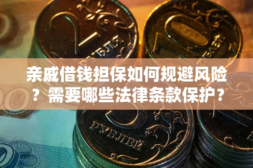 北京亲戚借钱担保如何规避风险？需要哪些法律条款保护？