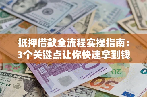北京抵押借款全流程实操指南：3个关键点让你快速拿到钱