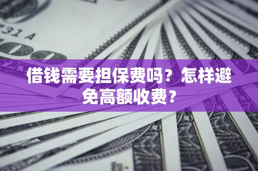 北京借钱需要担保费吗？怎样避免高额收费？