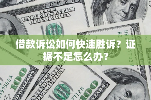 北京借款诉讼如何快速胜诉？证据不足怎么办？
