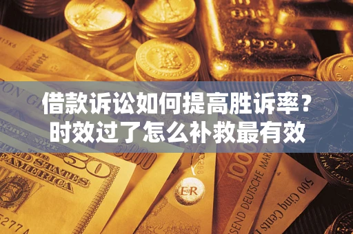 北京借款诉讼如何提高胜诉率？时效过了怎么补救最有效