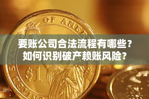 北京要账公司合法流程有哪些？如何识别破产赖账风险？