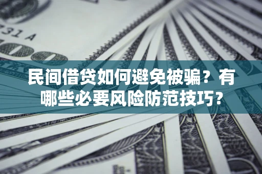 北京民间借贷如何避免被骗？有哪些必要风险防范技巧？