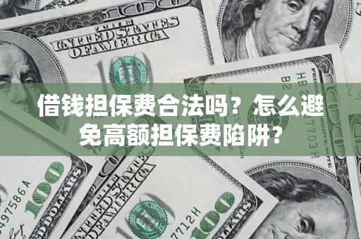 北京借钱担保费合法吗？怎么避免高额担保费陷阱？