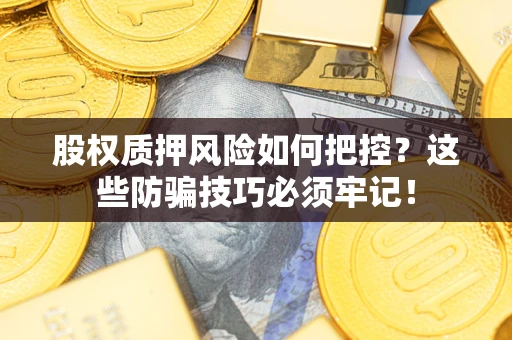 北京股权质押风险如何把控？这些防骗技巧必须牢记！