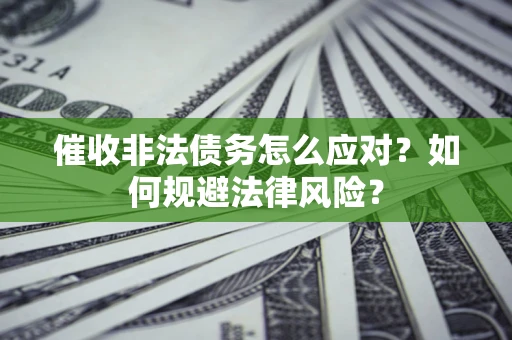 北京催收非法债务怎么应对？如何规避法律风险？