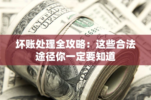 北京坏账处理全攻略：这些合法途径你一定要知道