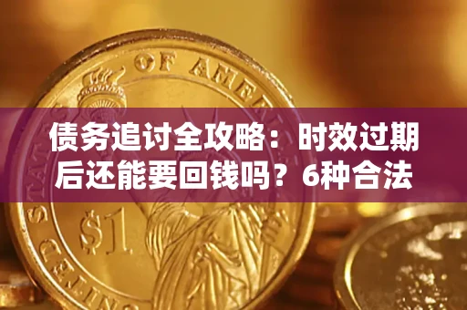 北京债务追讨全攻略：时效过期后还能要回钱吗？6种合法手段助你维权
