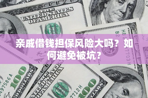 北京亲戚借钱担保风险大吗？如何避免被坑？