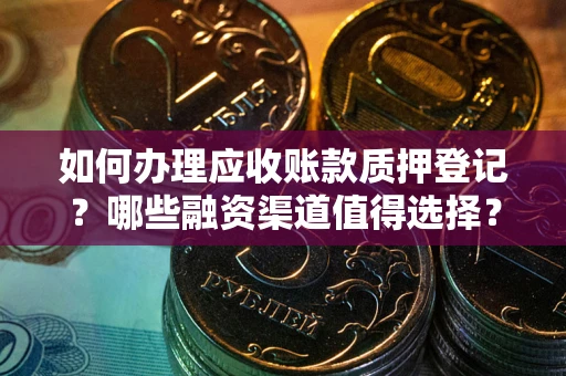 北京如何办理应收账款质押登记？哪些融资渠道值得选择？
