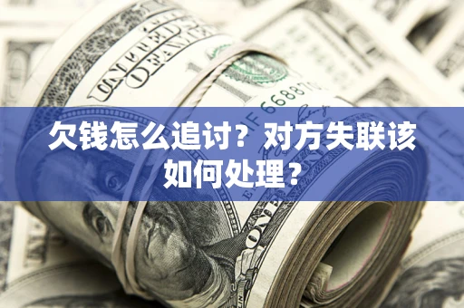 北京欠钱怎么追讨？对方失联该如何处理？