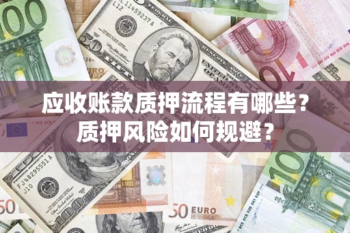 北京应收账款质押流程有哪些？质押风险如何规避？