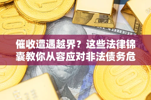 北京催收遭遇越界？这些法律锦囊教你从容应对非法债务危机