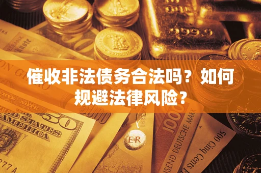 北京催收非法债务合法吗？如何规避法律风险？