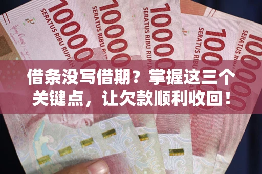 北京借条没写借期？掌握这三个关键点，让欠款顺利收回！