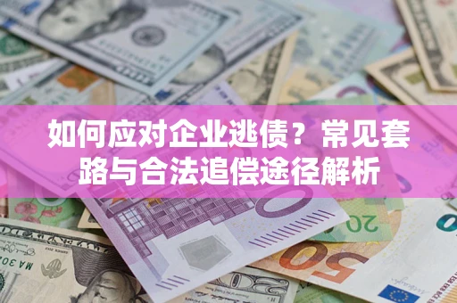 北京如何应对企业逃债？常见套路与合法追偿途径解析