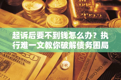 北京起诉后要不到钱怎么办？执行难一文教你破解债务困局