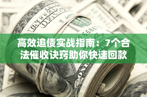 北京高效追债实战指南：7个合法催收诀窍助你快速回款