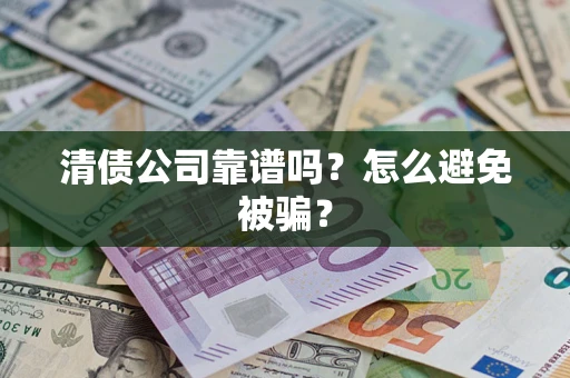 北京清债公司靠谱吗？怎么避免被骗？