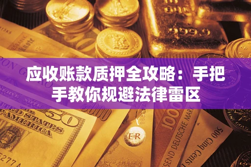 北京应收账款质押全攻略：手把手教你规避法律雷区
