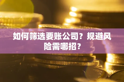 北京如何筛选要账公司？规避风险需哪招？