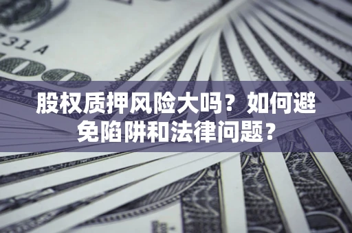 北京股权质押风险大吗？如何避免陷阱和法律问题？