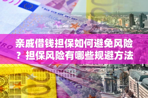 北京亲戚借钱担保如何避免风险？担保风险有哪些规避方法？