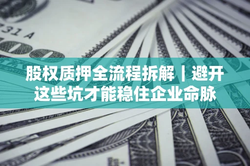 北京股权质押全流程拆解｜避开这些坑才能稳住企业命脉