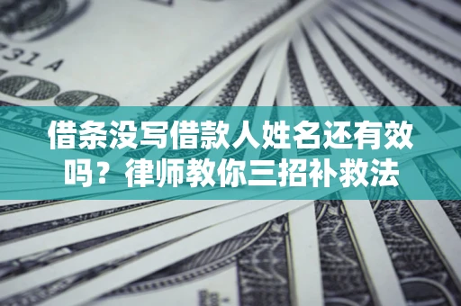 北京借条没写借款人姓名还有效吗？律师教你三招补救法