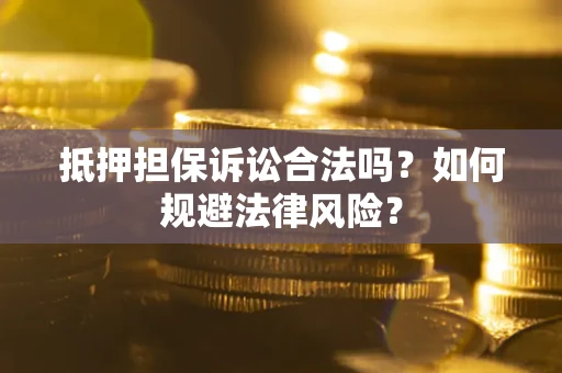 北京抵押担保诉讼合法吗？如何规避法律风险？