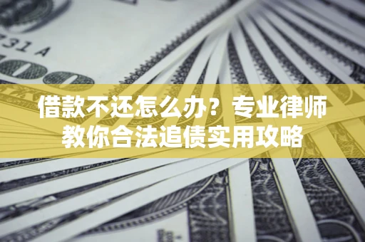 北京借款不还怎么办？专业律师教你合法追债实用攻略
