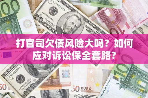 北京打官司欠债风险大吗？如何应对诉讼保全套路？