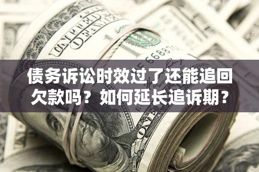 北京债务诉讼时效过了还能追回欠款吗？如何延长追诉期？