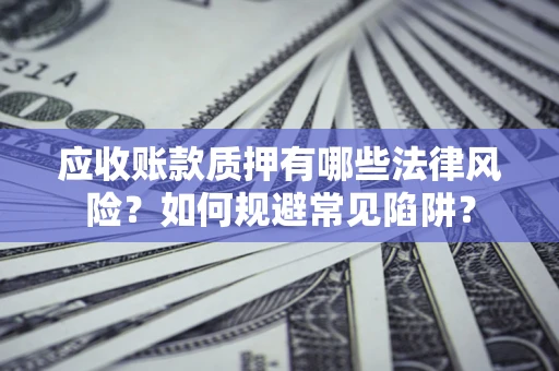 北京应收账款质押有哪些法律风险？如何规避常见陷阱？
