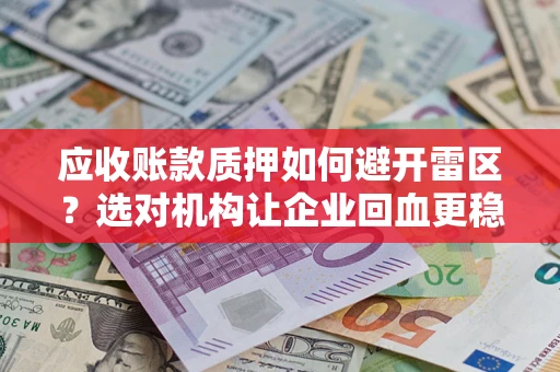 北京应收账款质押如何避开雷区？选对机构让企业回血更稳