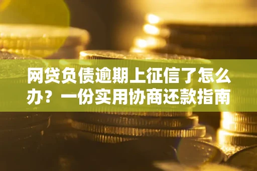 北京网贷负债逾期上征信了怎么办？一份实用协商还款指南请收好