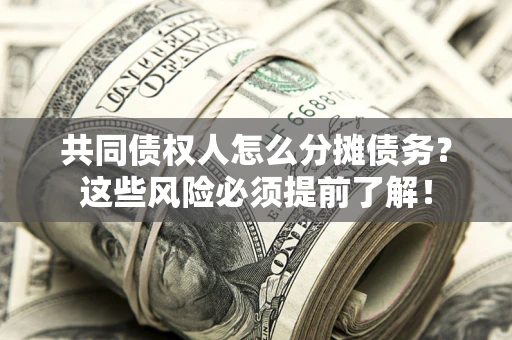 北京共同债权人怎么分摊债务？这些风险必须提前了解！