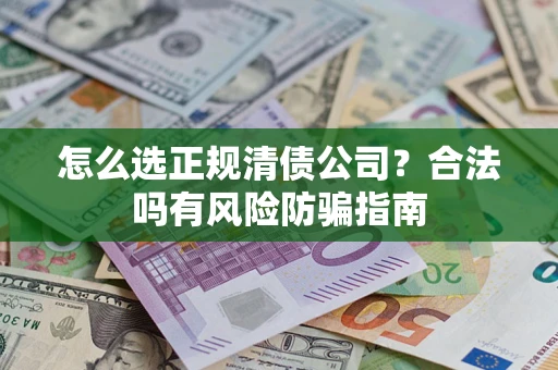 北京怎么选正规清债公司？合法吗有风险防骗指南
