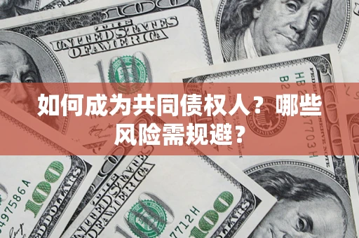 北京如何成为共同债权人？哪些风险需规避？